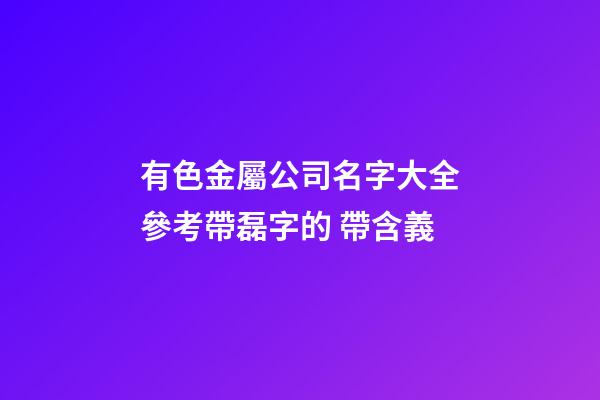 有色金屬公司名字大全參考帶磊字的 帶含義-第1張-公司起名-玄機(jī)派